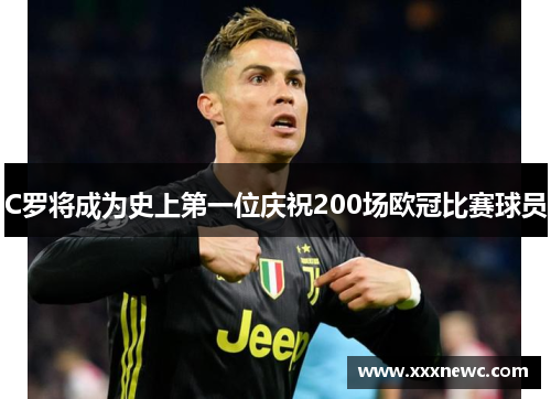 C罗将成为史上第一位庆祝200场欧冠比赛球员
