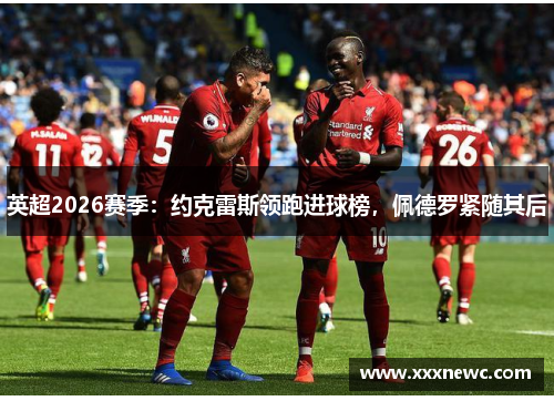 英超2026赛季：约克雷斯领跑进球榜，佩德罗紧随其后